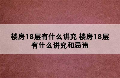 楼房18层有什么讲究 楼房18层有什么讲究和忌讳